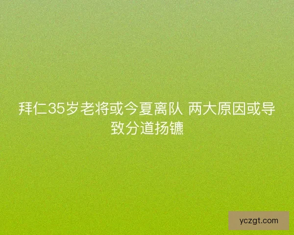 拜仁35岁老将或今夏离队 两大原因或导致分道扬镳