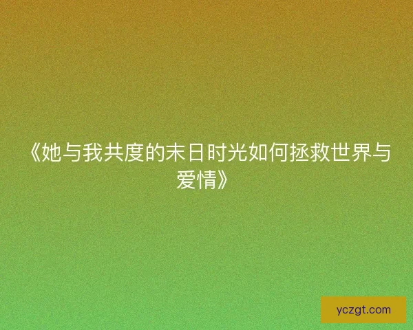 《她与我共度的末日时光如何拯救世界与爱情》