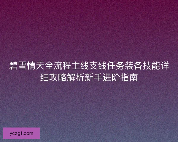 碧雪情天全流程主线支线任务装备技能详细攻略解析新手进阶指南
