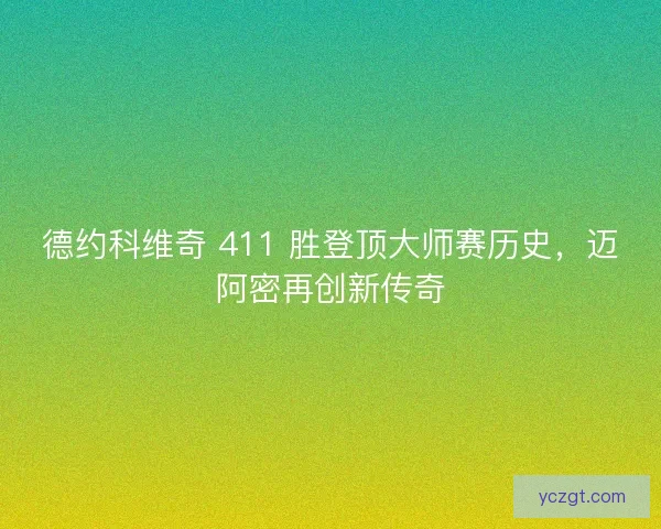 德约科维奇 411 胜登顶大师赛历史，迈阿密再创新传奇