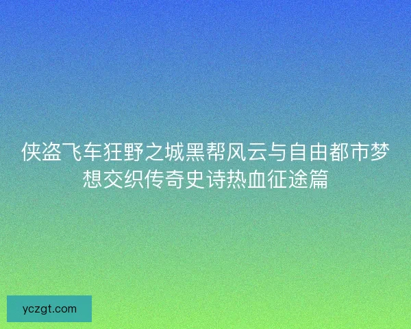侠盗飞车狂野之城黑帮风云与自由都市梦想交织传奇史诗热血征途篇